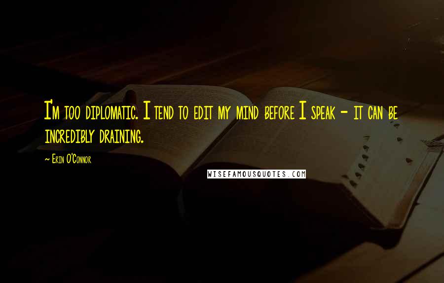 Erin O'Connor Quotes: I'm too diplomatic. I tend to edit my mind before I speak - it can be incredibly draining.
