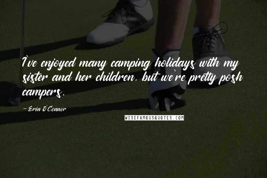 Erin O'Connor Quotes: I've enjoyed many camping holidays with my sister and her children, but we're pretty posh campers.
