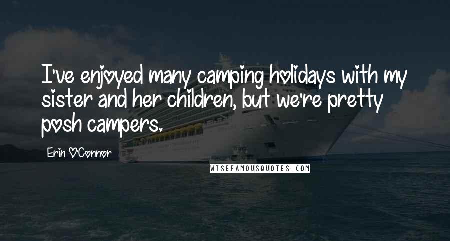 Erin O'Connor Quotes: I've enjoyed many camping holidays with my sister and her children, but we're pretty posh campers.