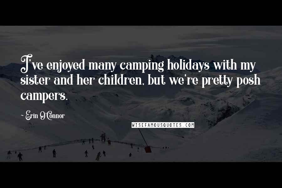 Erin O'Connor Quotes: I've enjoyed many camping holidays with my sister and her children, but we're pretty posh campers.