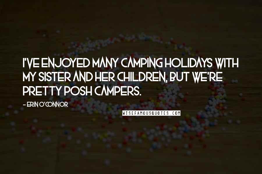 Erin O'Connor Quotes: I've enjoyed many camping holidays with my sister and her children, but we're pretty posh campers.