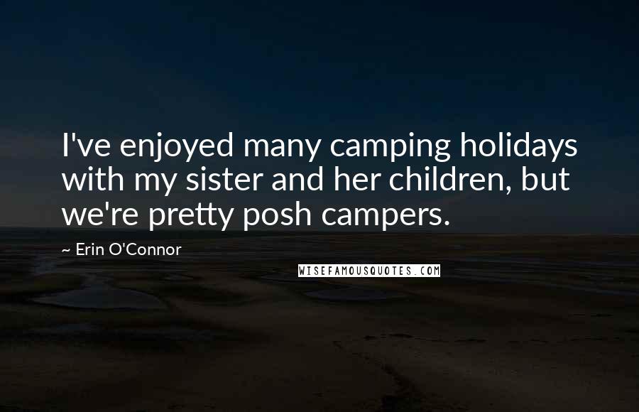 Erin O'Connor Quotes: I've enjoyed many camping holidays with my sister and her children, but we're pretty posh campers.