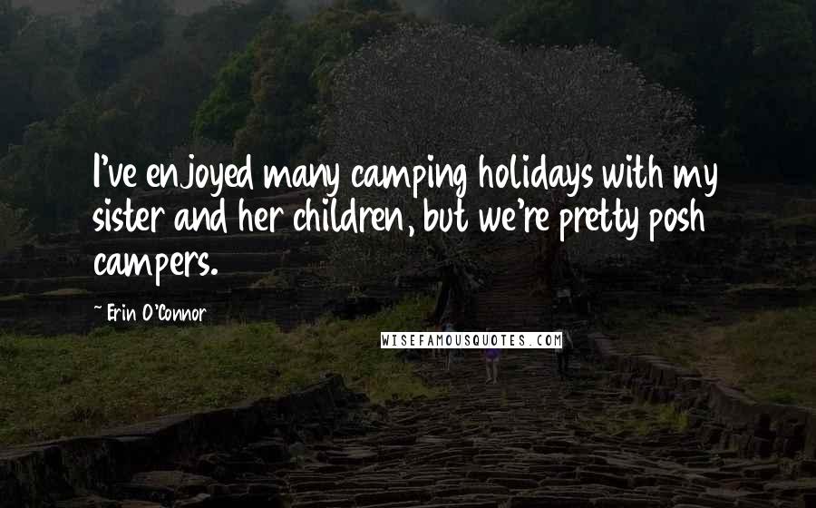 Erin O'Connor Quotes: I've enjoyed many camping holidays with my sister and her children, but we're pretty posh campers.