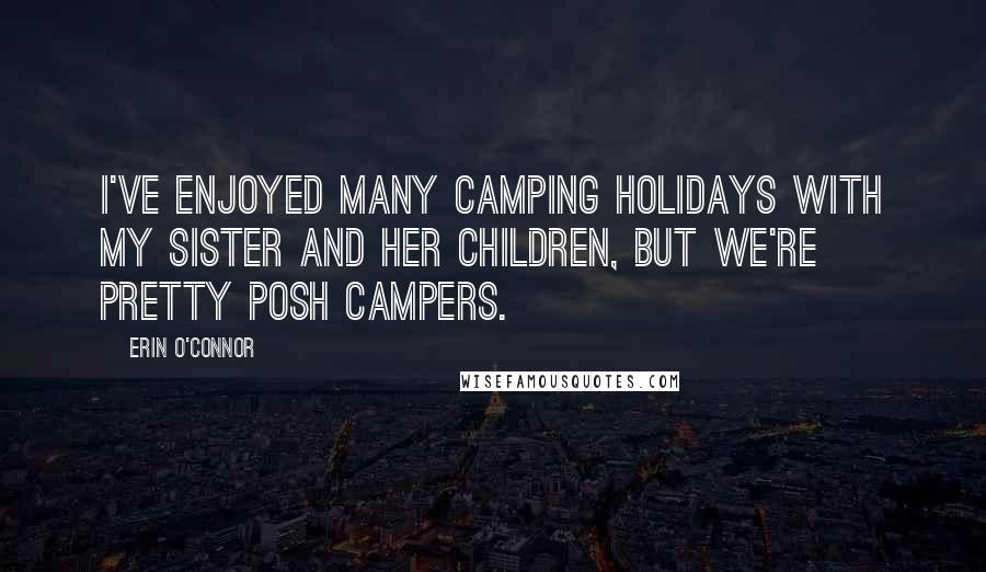 Erin O'Connor Quotes: I've enjoyed many camping holidays with my sister and her children, but we're pretty posh campers.