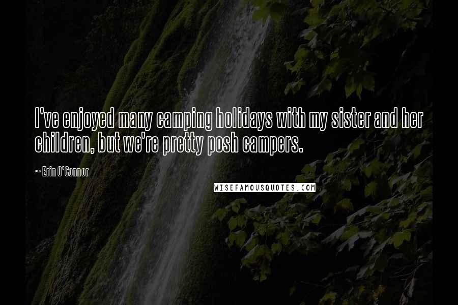 Erin O'Connor Quotes: I've enjoyed many camping holidays with my sister and her children, but we're pretty posh campers.