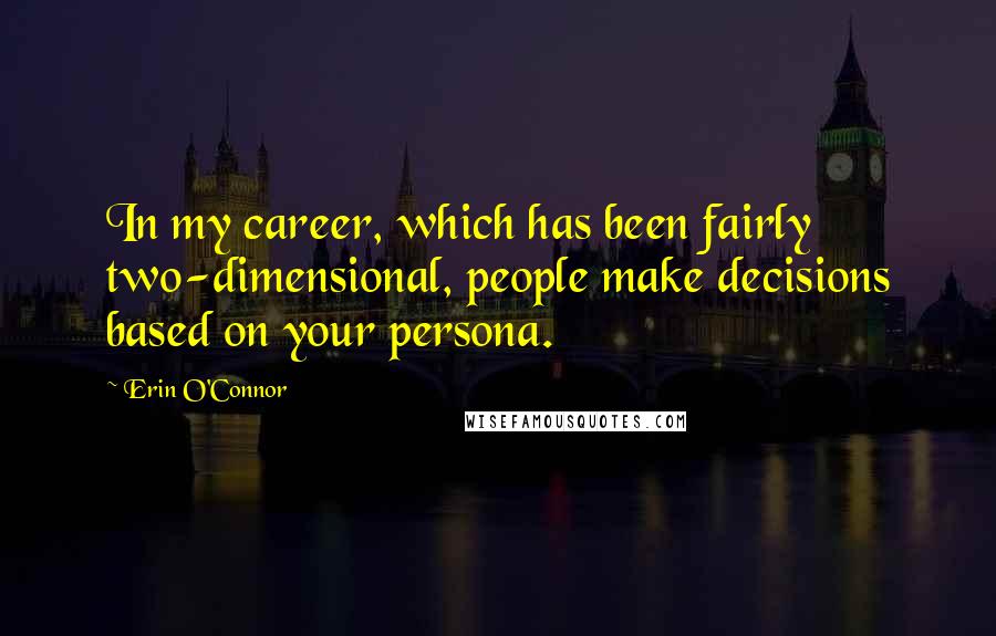 Erin O'Connor Quotes: In my career, which has been fairly two-dimensional, people make decisions based on your persona.