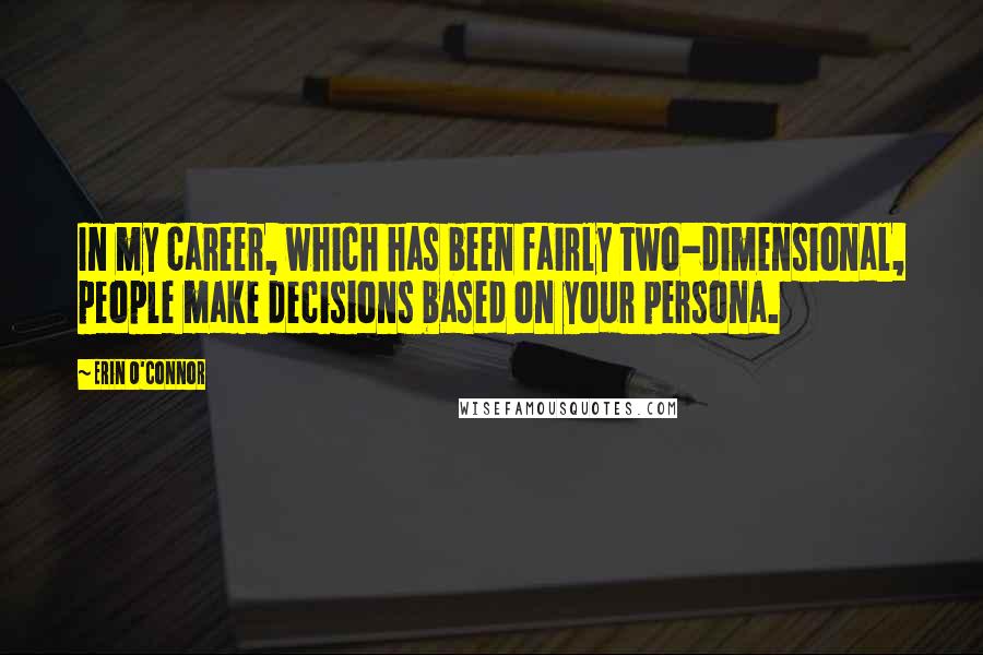 Erin O'Connor Quotes: In my career, which has been fairly two-dimensional, people make decisions based on your persona.