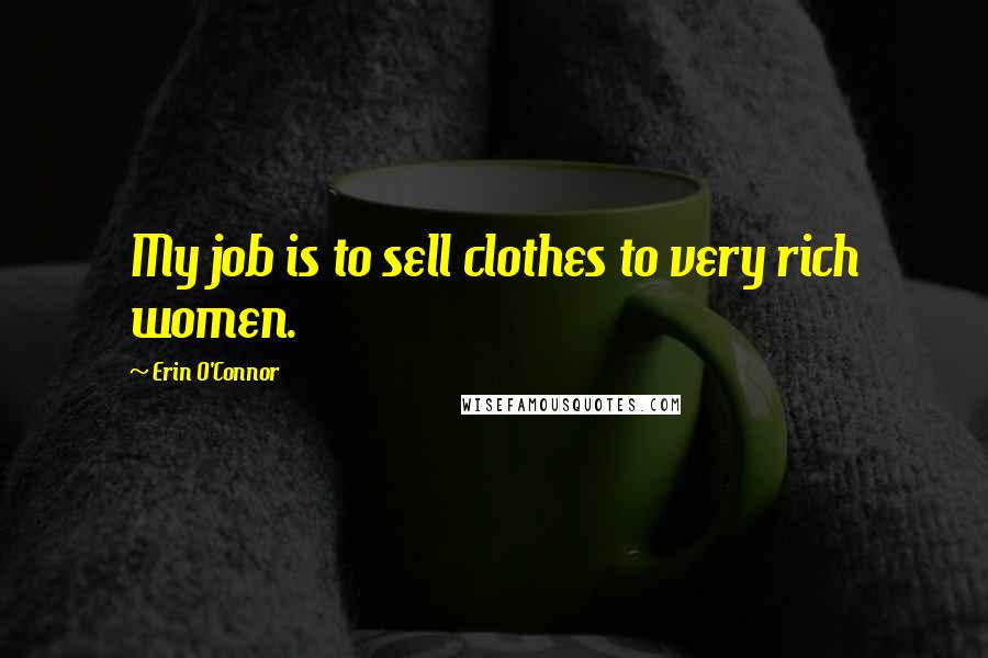 Erin O'Connor Quotes: My job is to sell clothes to very rich women.
