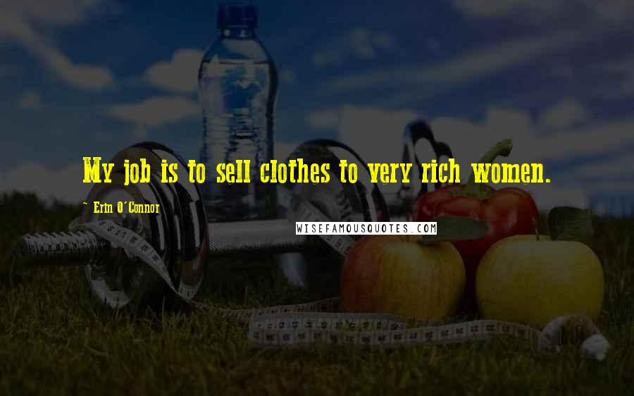 Erin O'Connor Quotes: My job is to sell clothes to very rich women.