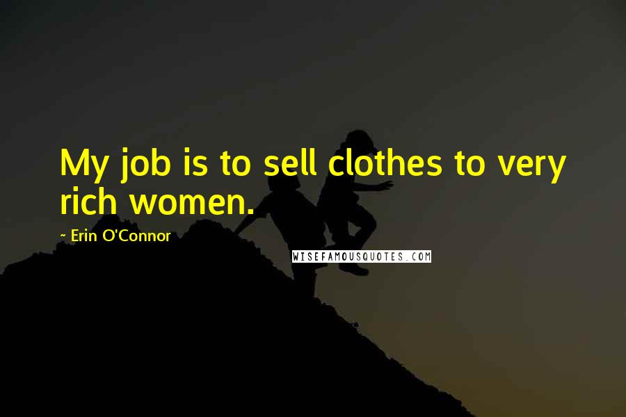 Erin O'Connor Quotes: My job is to sell clothes to very rich women.