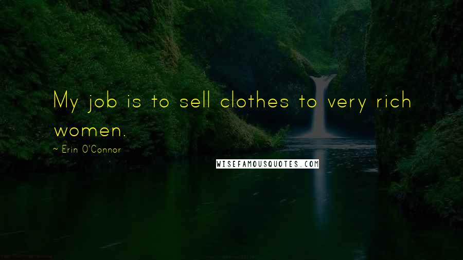 Erin O'Connor Quotes: My job is to sell clothes to very rich women.
