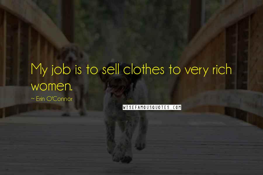 Erin O'Connor Quotes: My job is to sell clothes to very rich women.