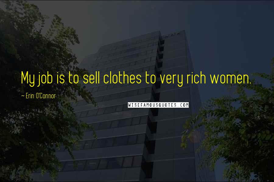 Erin O'Connor Quotes: My job is to sell clothes to very rich women.