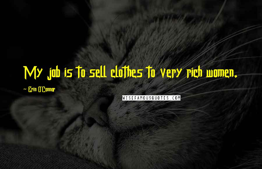Erin O'Connor Quotes: My job is to sell clothes to very rich women.