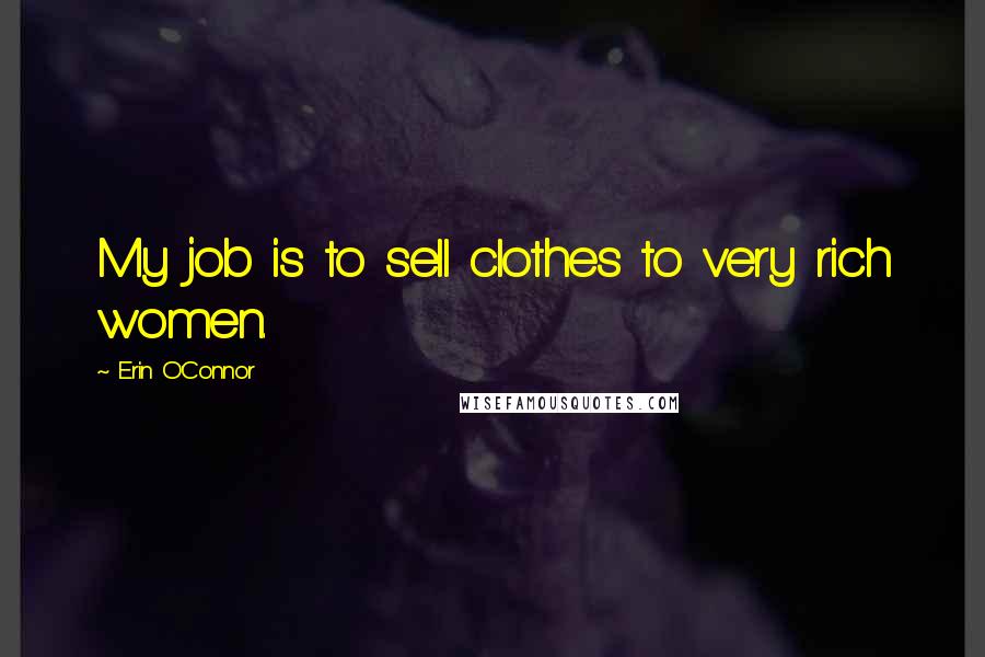 Erin O'Connor Quotes: My job is to sell clothes to very rich women.