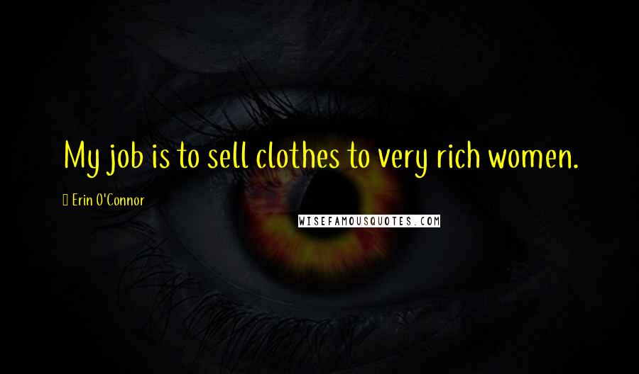 Erin O'Connor Quotes: My job is to sell clothes to very rich women.