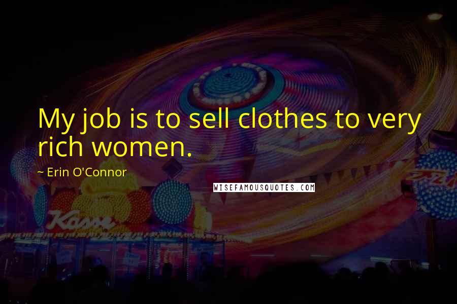 Erin O'Connor Quotes: My job is to sell clothes to very rich women.