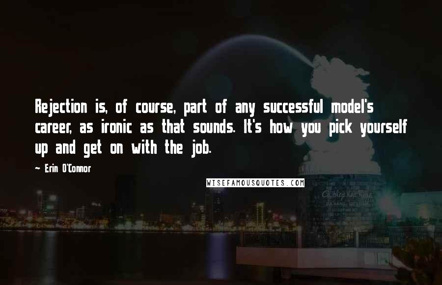 Erin O'Connor Quotes: Rejection is, of course, part of any successful model's career, as ironic as that sounds. It's how you pick yourself up and get on with the job.