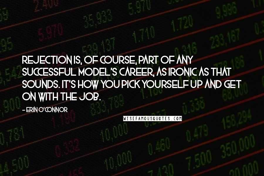 Erin O'Connor Quotes: Rejection is, of course, part of any successful model's career, as ironic as that sounds. It's how you pick yourself up and get on with the job.