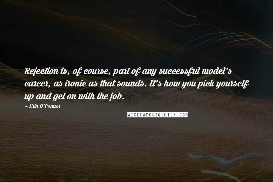 Erin O'Connor Quotes: Rejection is, of course, part of any successful model's career, as ironic as that sounds. It's how you pick yourself up and get on with the job.