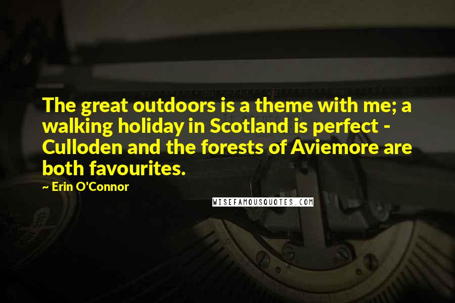 Erin O'Connor Quotes: The great outdoors is a theme with me; a walking holiday in Scotland is perfect - Culloden and the forests of Aviemore are both favourites.