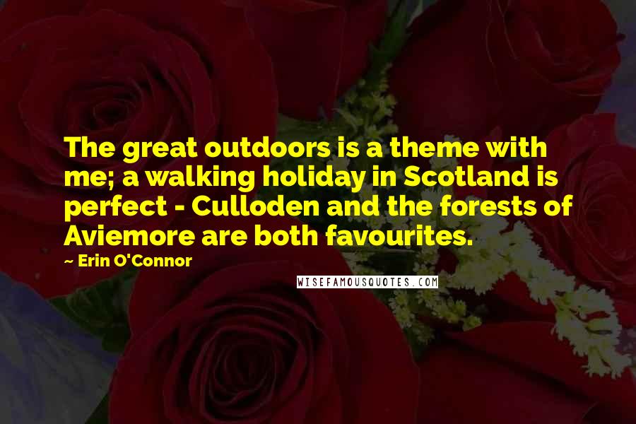 Erin O'Connor Quotes: The great outdoors is a theme with me; a walking holiday in Scotland is perfect - Culloden and the forests of Aviemore are both favourites.