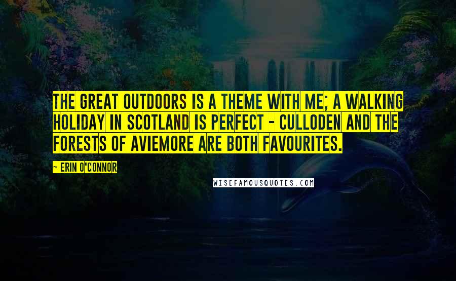 Erin O'Connor Quotes: The great outdoors is a theme with me; a walking holiday in Scotland is perfect - Culloden and the forests of Aviemore are both favourites.