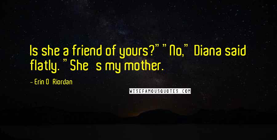 Erin O'Riordan Quotes: Is she a friend of yours?""No," Diana said flatly. "She's my mother.