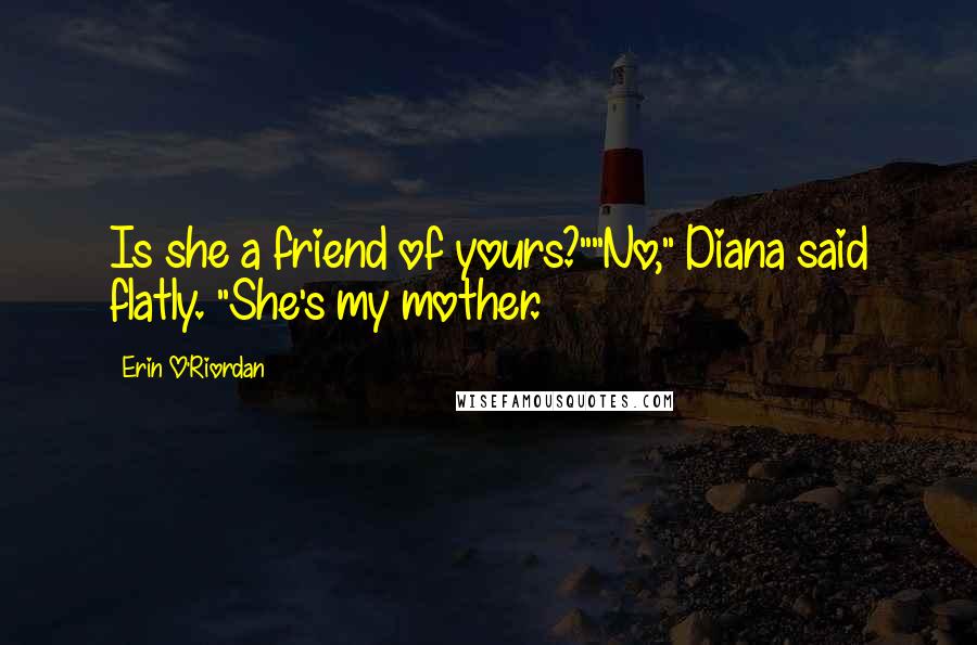 Erin O'Riordan Quotes: Is she a friend of yours?""No," Diana said flatly. "She's my mother.