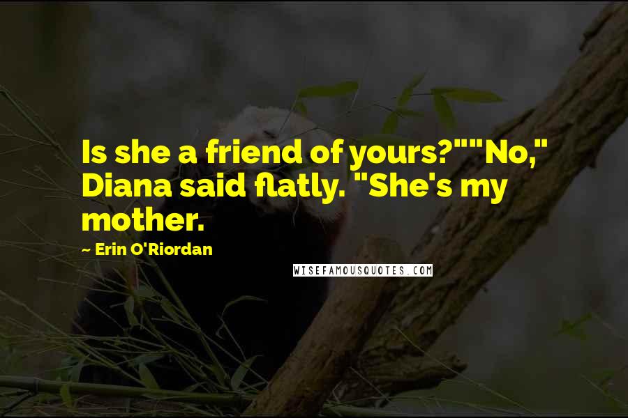 Erin O'Riordan Quotes: Is she a friend of yours?""No," Diana said flatly. "She's my mother.