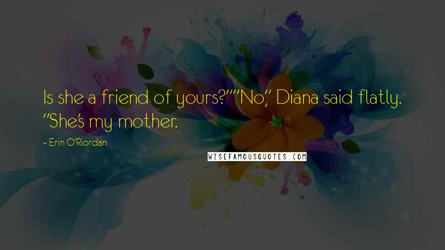 Erin O'Riordan Quotes: Is she a friend of yours?""No," Diana said flatly. "She's my mother.