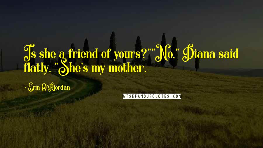 Erin O'Riordan Quotes: Is she a friend of yours?""No," Diana said flatly. "She's my mother.