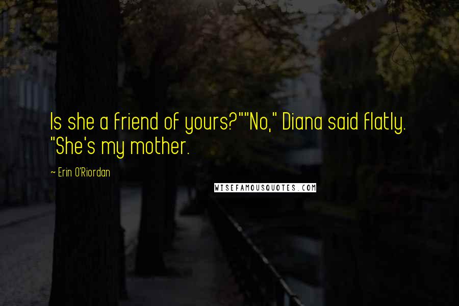 Erin O'Riordan Quotes: Is she a friend of yours?""No," Diana said flatly. "She's my mother.