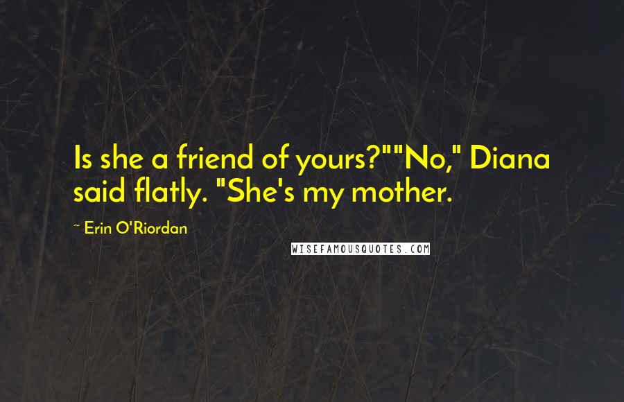 Erin O'Riordan Quotes: Is she a friend of yours?""No," Diana said flatly. "She's my mother.