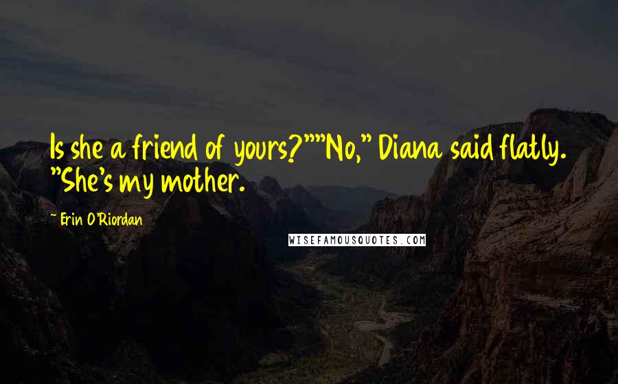 Erin O'Riordan Quotes: Is she a friend of yours?""No," Diana said flatly. "She's my mother.