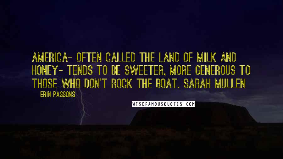 Erin Passons Quotes: America- often called the land of milk and honey- tends to be sweeter, more generous to those who don't rock the boat. Sarah Mullen