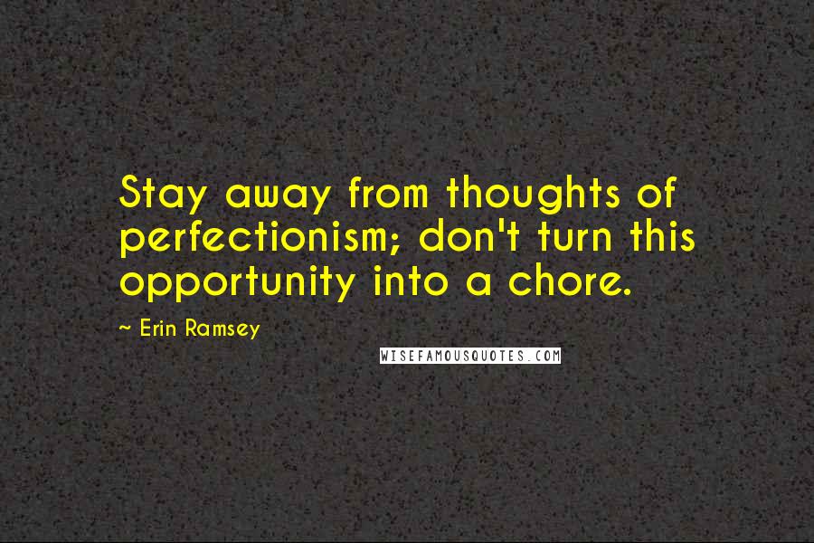 Erin Ramsey Quotes: Stay away from thoughts of perfectionism; don't turn this opportunity into a chore.