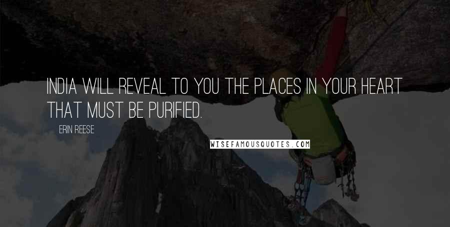 Erin Reese Quotes: India will reveal to you the places in your heart that must be purified.