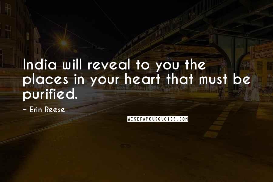 Erin Reese Quotes: India will reveal to you the places in your heart that must be purified.