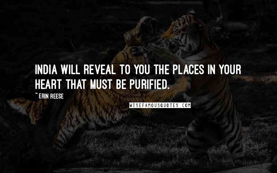 Erin Reese Quotes: India will reveal to you the places in your heart that must be purified.
