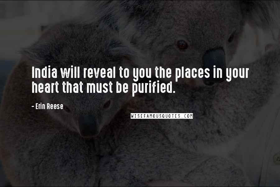 Erin Reese Quotes: India will reveal to you the places in your heart that must be purified.