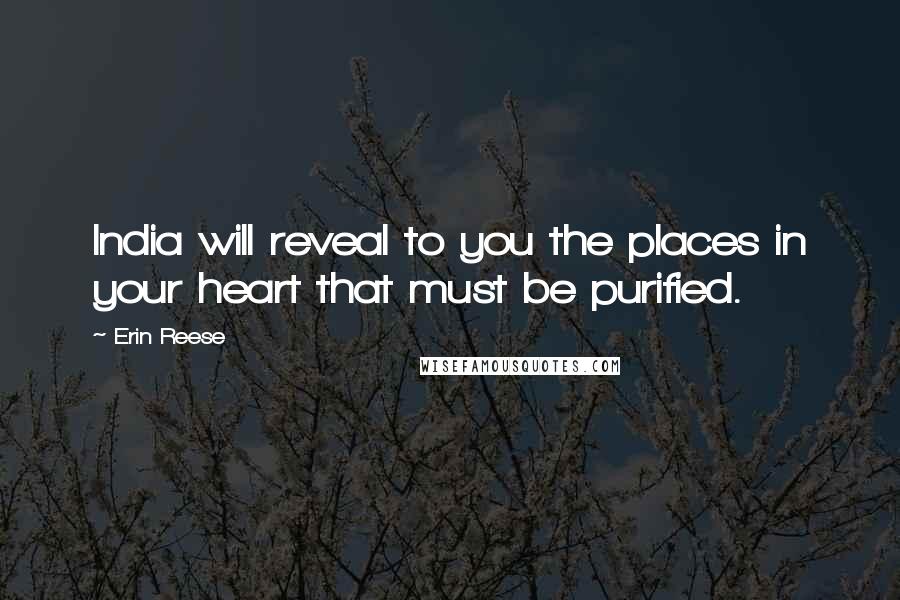 Erin Reese Quotes: India will reveal to you the places in your heart that must be purified.