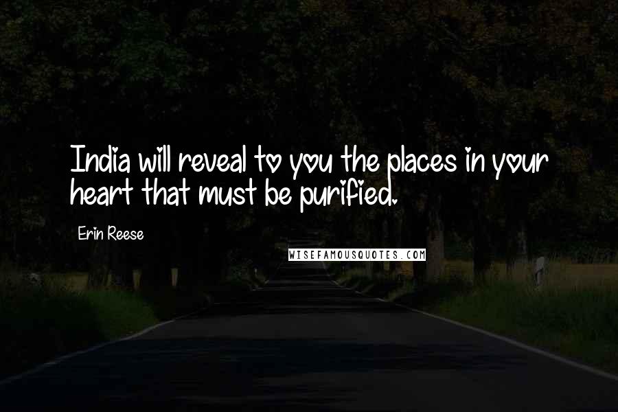 Erin Reese Quotes: India will reveal to you the places in your heart that must be purified.