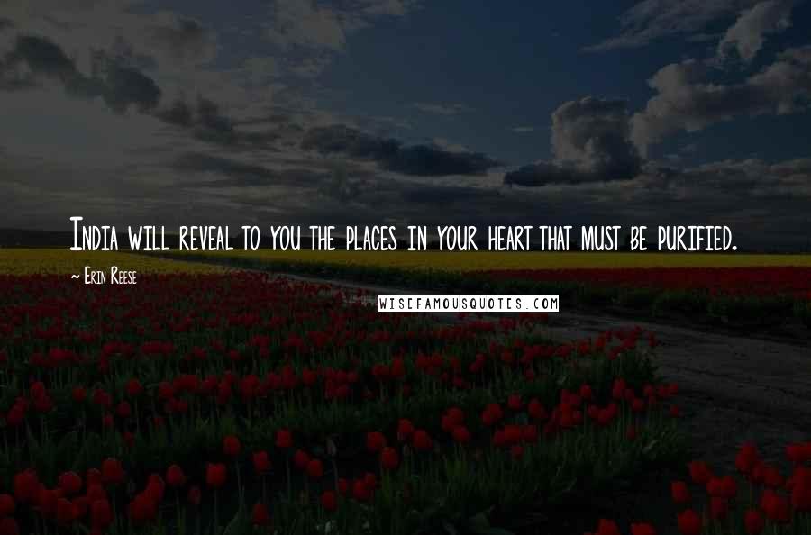 Erin Reese Quotes: India will reveal to you the places in your heart that must be purified.