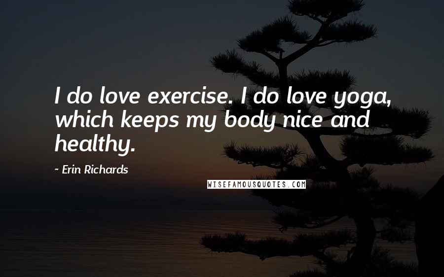 Erin Richards Quotes: I do love exercise. I do love yoga, which keeps my body nice and healthy.