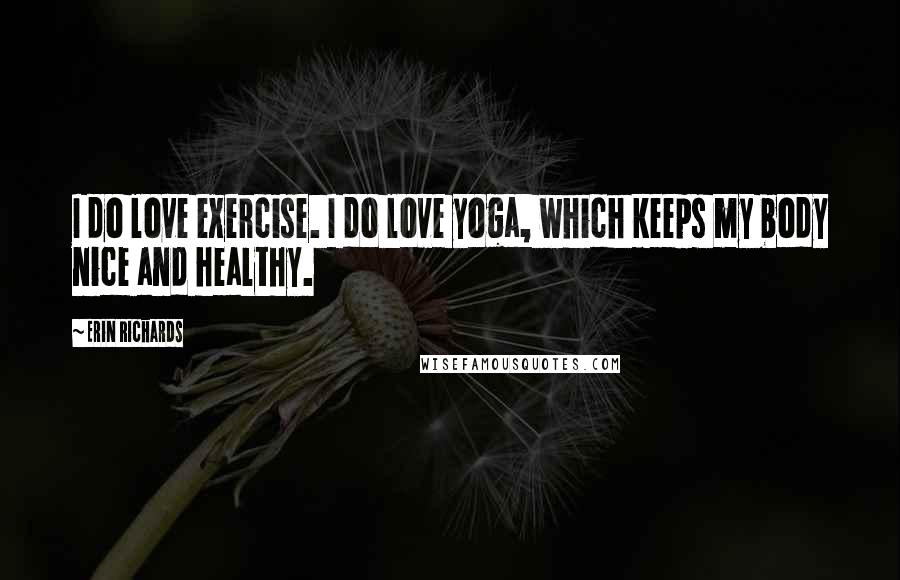 Erin Richards Quotes: I do love exercise. I do love yoga, which keeps my body nice and healthy.