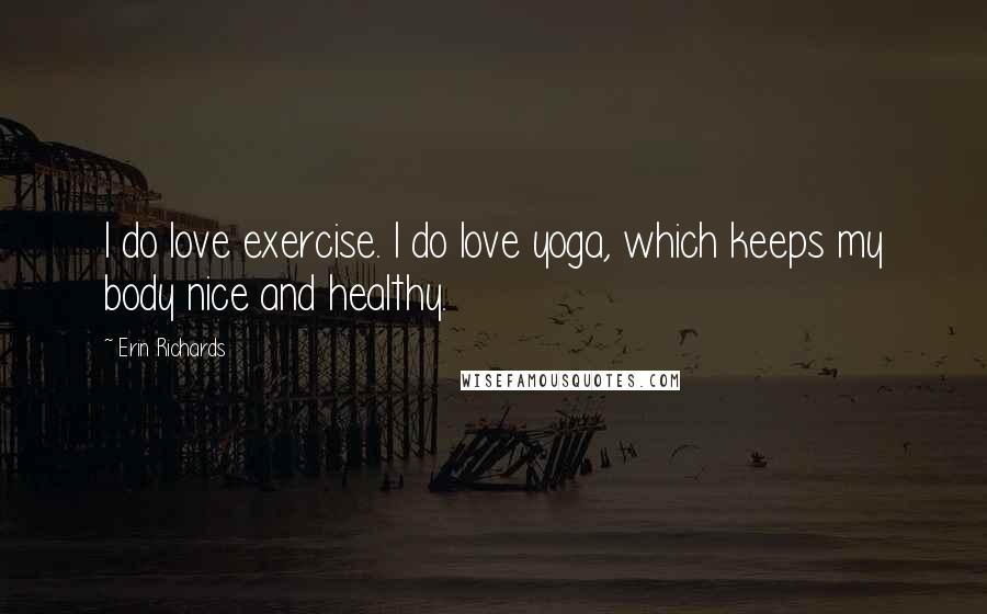 Erin Richards Quotes: I do love exercise. I do love yoga, which keeps my body nice and healthy.