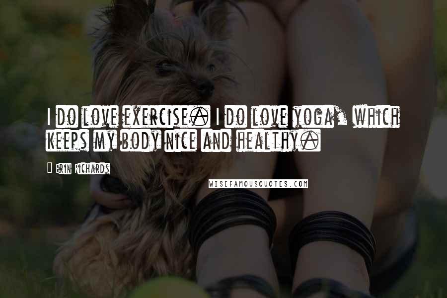 Erin Richards Quotes: I do love exercise. I do love yoga, which keeps my body nice and healthy.