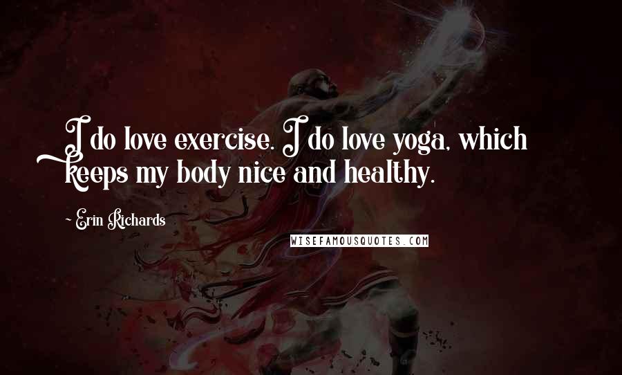 Erin Richards Quotes: I do love exercise. I do love yoga, which keeps my body nice and healthy.