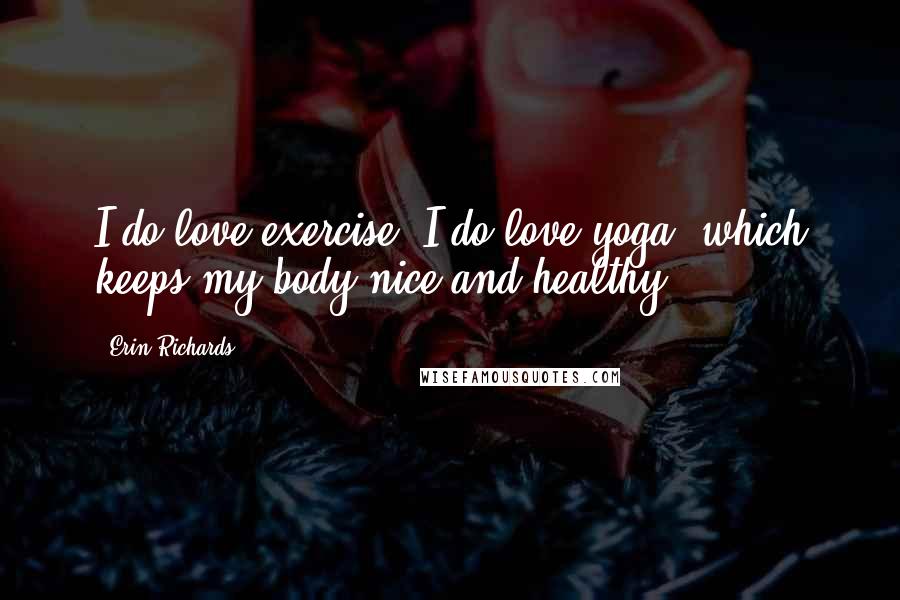 Erin Richards Quotes: I do love exercise. I do love yoga, which keeps my body nice and healthy.